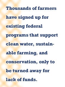 Pull quote: Thousands of farmers have signed up for existing federal programs that support clean water, sustainable farming, and conservation, only to be turned away for lack of funds.