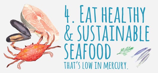 4. Eat healthy and sustainable seafood that’s low in mercury. 