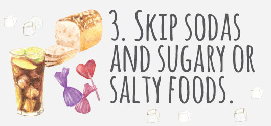 3. Skip soft drinks and sugary or salty foods.
