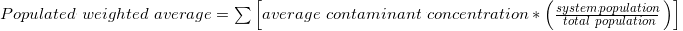 Population Weighted Average = Sum of the (average contaminant concentration times (system population divided by the total population))
